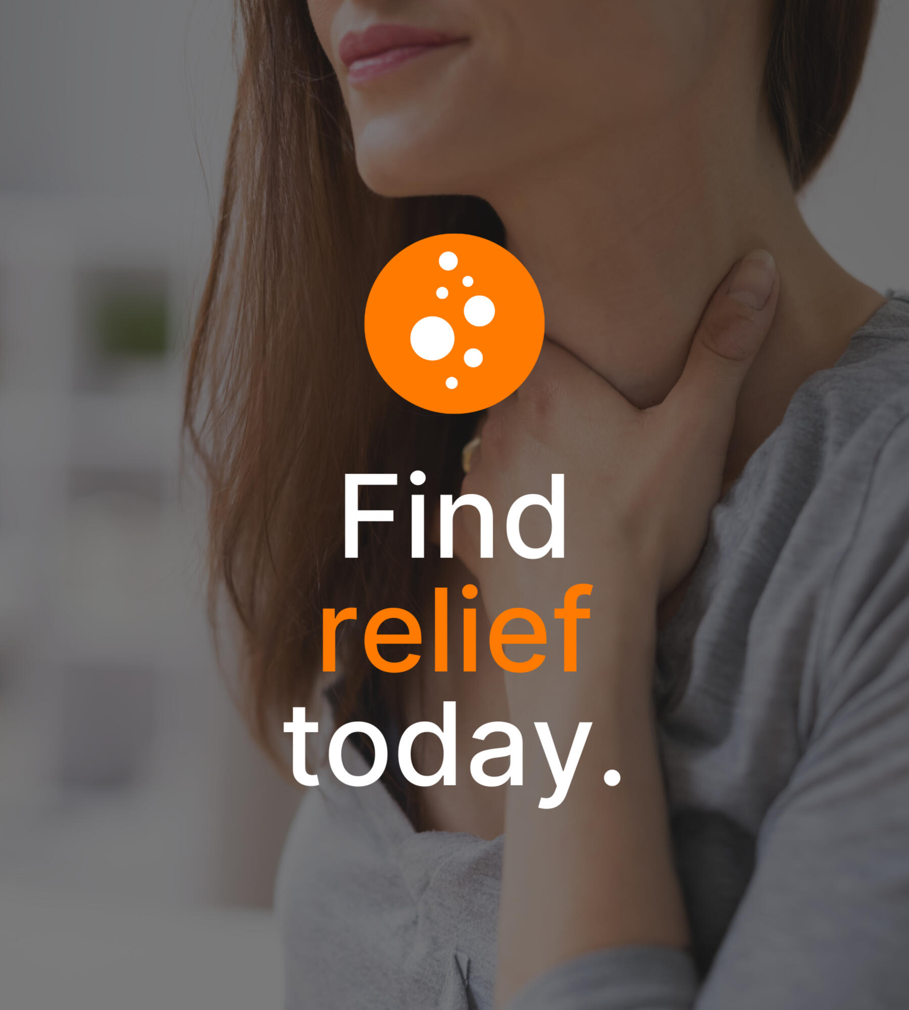 A woman holding her throat in discomfort. Text overlayed reads "Find relief today." Above this is an orange circular logo with white bubbles inside.